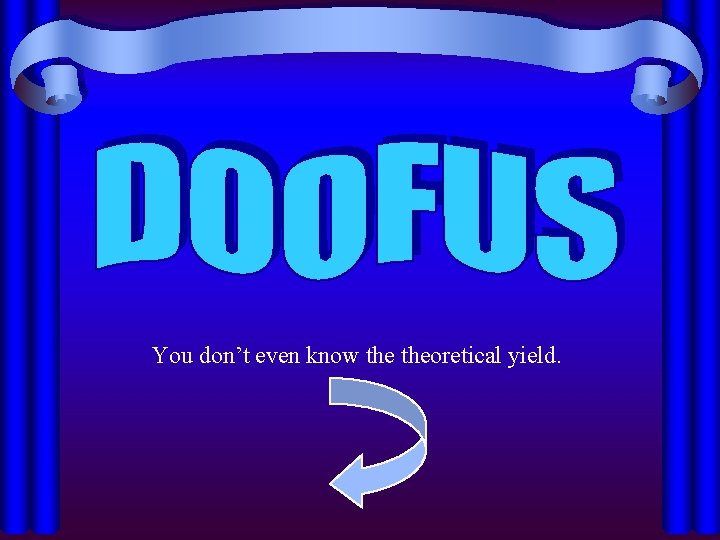 You don’t even know theoretical yield. 