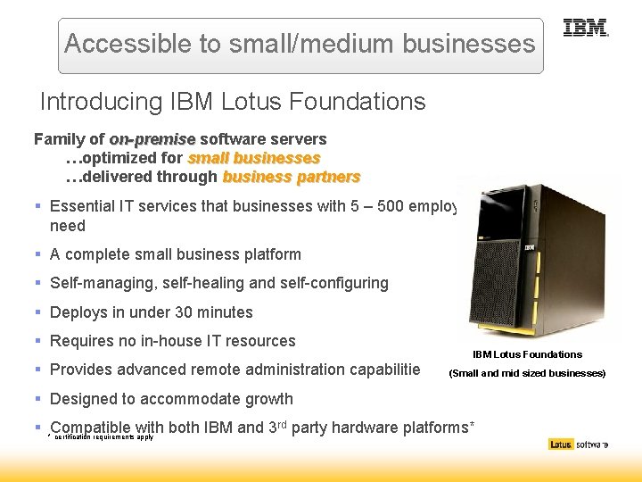 Accessible to small/medium businesses Introducing IBM Lotus Foundations Family of on-premise software servers …optimized Accessible to small/medium businesses Introducing IBM Lotus Foundations Family of on-premise software servers …optimized