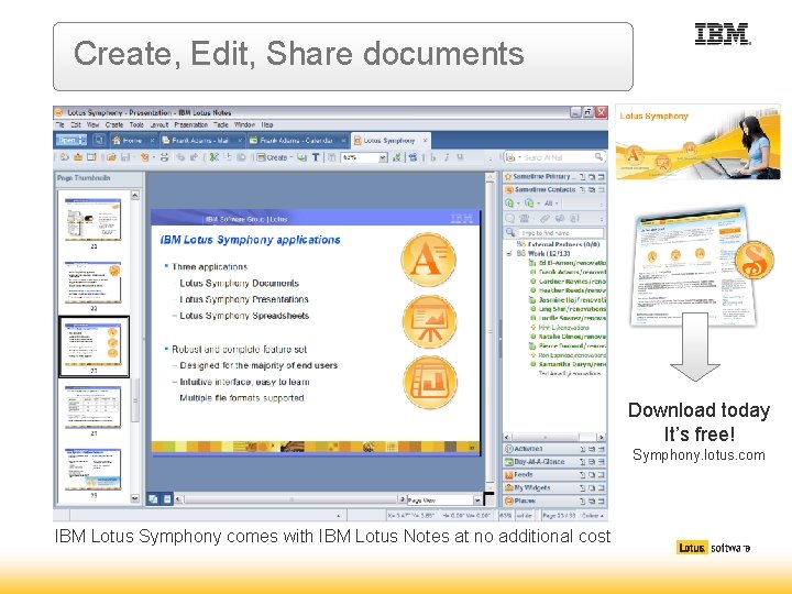 Create, Edit, Share documents Download today It’s free! Symphony. lotus. com IBM Lotus Symphony Create, Edit, Share documents Download today It’s free! Symphony. lotus. com IBM Lotus Symphony