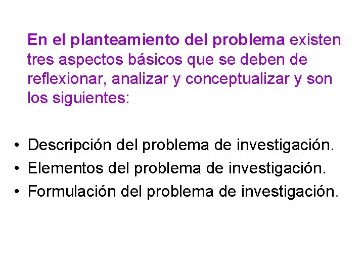 En el planteamiento del problema existen tres aspectos básicos que se deben de reflexionar,