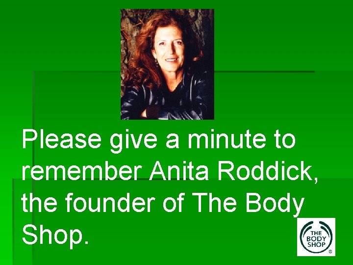 Please give a minute to remember Anita Roddick, the founder of The Body Shop.