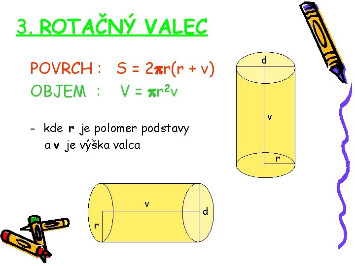 3. ROTAČNÝ VALEC POVRCH : S = 2 r(r + v) OBJEM : V