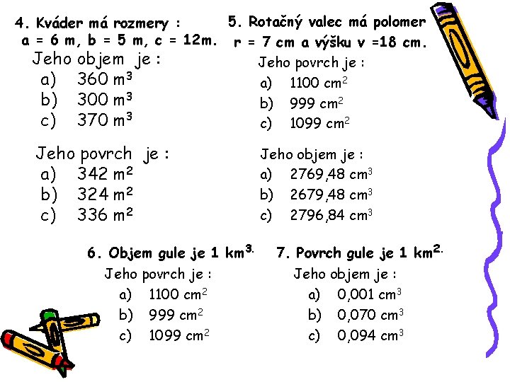 5. Rotačný valec má polomer 4. Kváder má rozmery : a = 6 m, 5. Rotačný valec má polomer 4. Kváder má rozmery : a = 6 m,