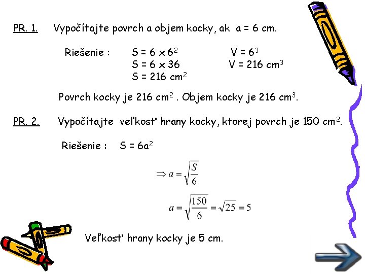 PR. 1. Vypočítajte povrch a objem kocky, ak a = 6 cm. Riešenie :