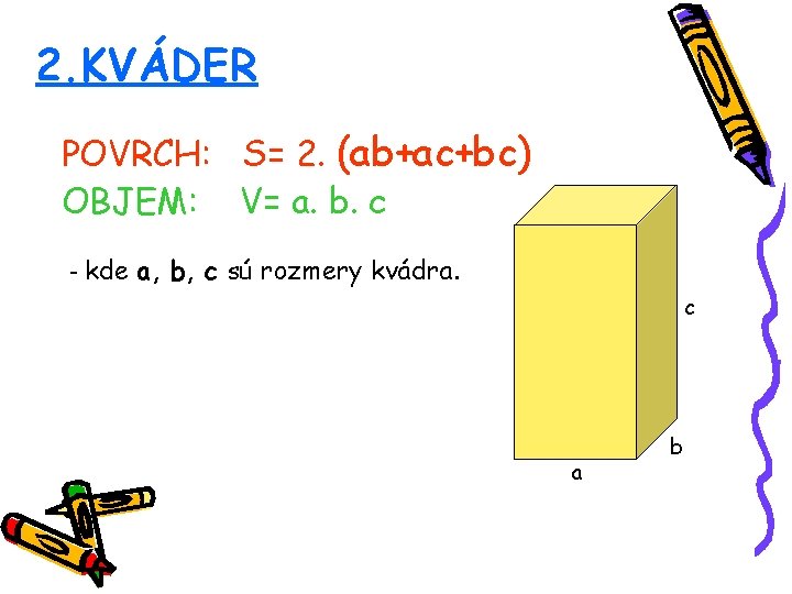 2. KVÁDER POVRCH: S= 2. (ab+ac+bc) OBJEM: V= a. b. c - kde a, 2. KVÁDER POVRCH: S= 2. (ab+ac+bc) OBJEM: V= a. b. c - kde a,