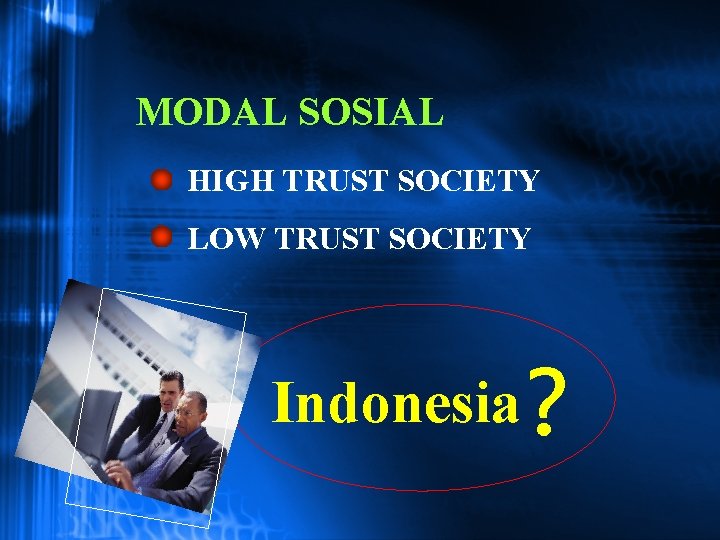 MODAL SOSIAL • HIGH TRUST SOCIETY • LOW TRUST SOCIETY Indonesia ? 