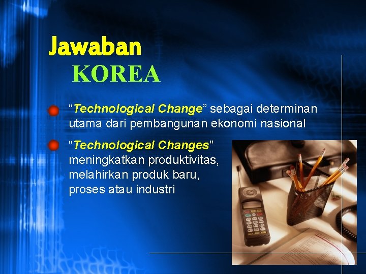 Jawaban KOREA “Technological Change” sebagai determinan utama dari pembangunan ekonomi nasional “Technological Changes” meningkatkan