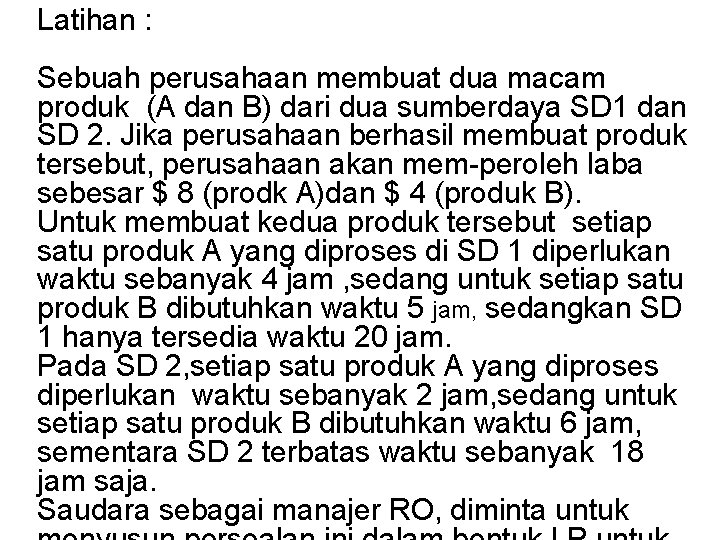 Latihan : Sebuah perusahaan membuat dua macam produk (A dan B) dari dua sumberdaya