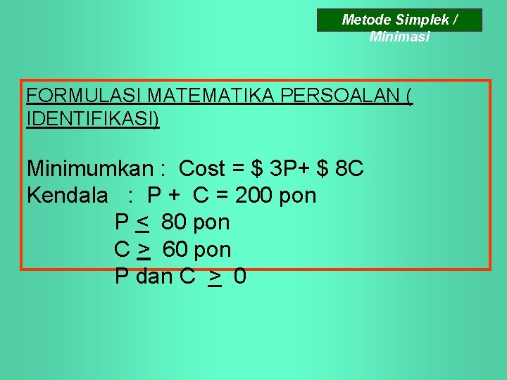 Metode Simplek / Minimasi FORMULASI MATEMATIKA PERSOALAN ( IDENTIFIKASI) Minimumkan : Cost = $