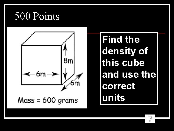 500 Points Find the density of this cube and use the correct units 500 Points Find the density of this cube and use the correct units