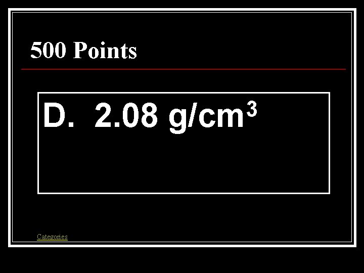 500 Points D. 2. 08 Categories 3 g/cm 500 Points D. 2. 08 Categories 3 g/cm