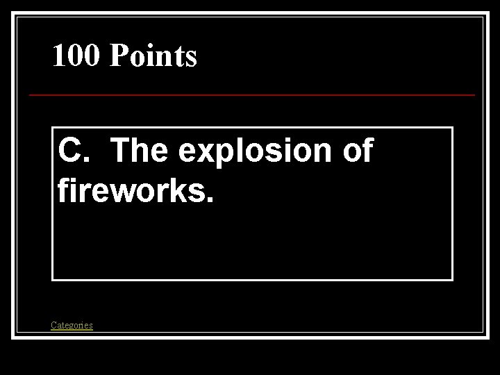 100 Points C. The explosion of fireworks. Categories 