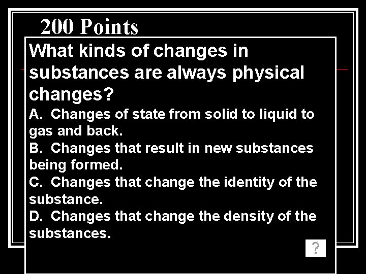 200 Points What kinds of changes in substances are always physical changes? A. Changes 200 Points What kinds of changes in substances are always physical changes? A. Changes