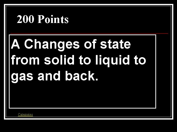 200 Points A Changes of state from solid to liquid to gas and back. 200 Points A Changes of state from solid to liquid to gas and back.