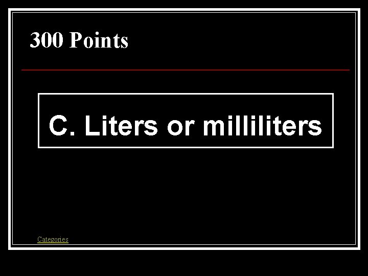 300 Points C. Liters or milliliters Categories 