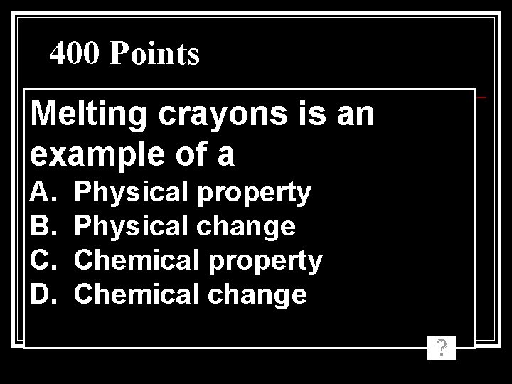 400 Points Melting crayons is an example of a A. B. C. D. Physical 400 Points Melting crayons is an example of a A. B. C. D. Physical