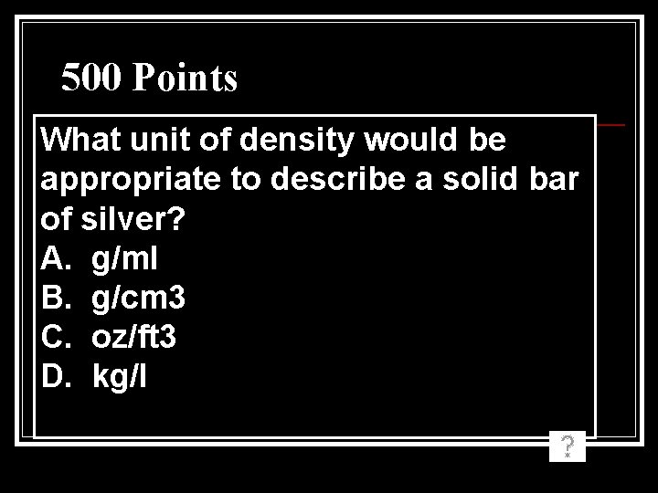 500 Points What unit of density would be appropriate to describe a solid bar 500 Points What unit of density would be appropriate to describe a solid bar
