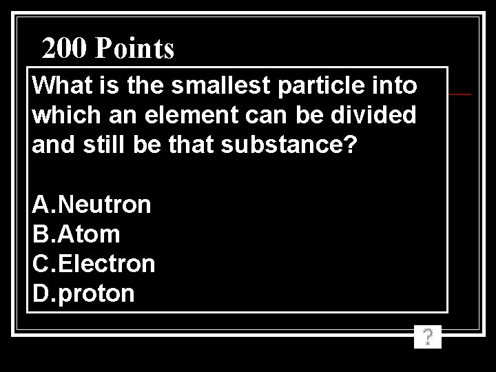 200 Points What is the smallest particle into which an element can be divided