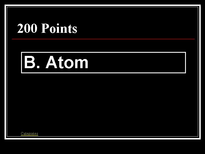 200 Points B. Atom Categories 200 Points B. Atom Categories