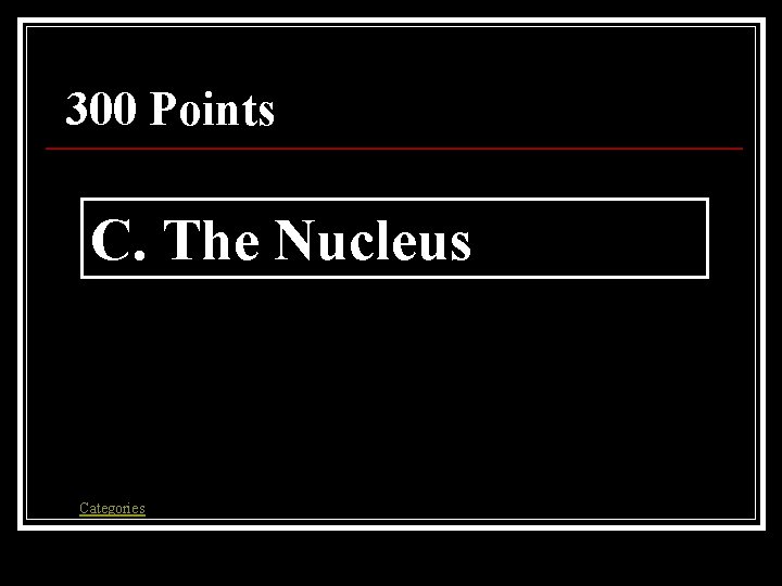 300 Points C. The Nucleus Categories 300 Points C. The Nucleus Categories