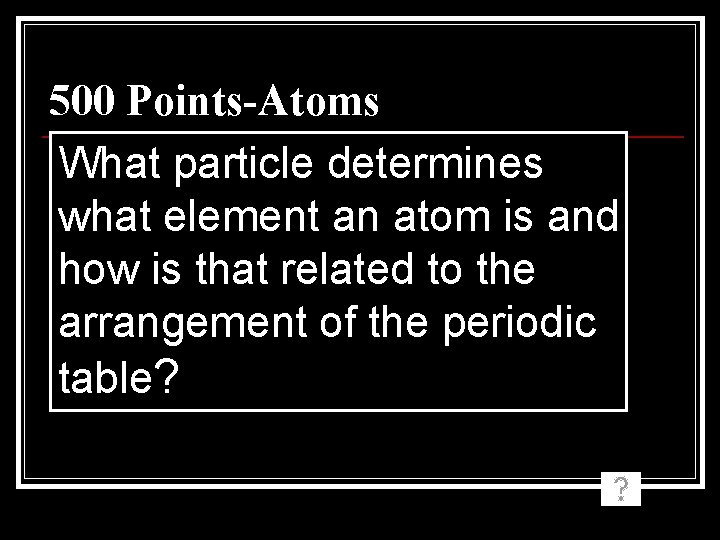 500 Points-Atoms What particle determines what element an atom is and how is that