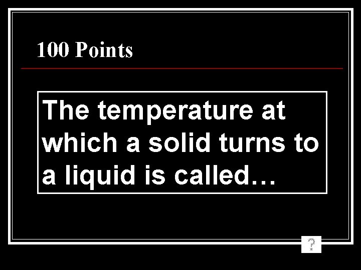 100 Points The temperature at which a solid turns to a liquid is called…