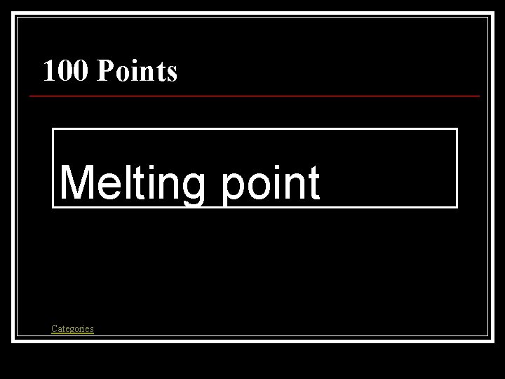 100 Points Melting point Categories 100 Points Melting point Categories