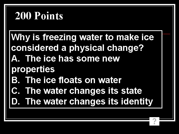 200 Points Why is freezing water to make ice considered a physical change? A. 200 Points Why is freezing water to make ice considered a physical change? A.