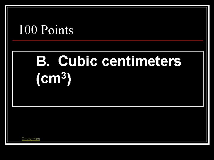 100 Points B. Cubic centimeters 3 (cm ) Categories 100 Points B. Cubic centimeters 3 (cm ) Categories