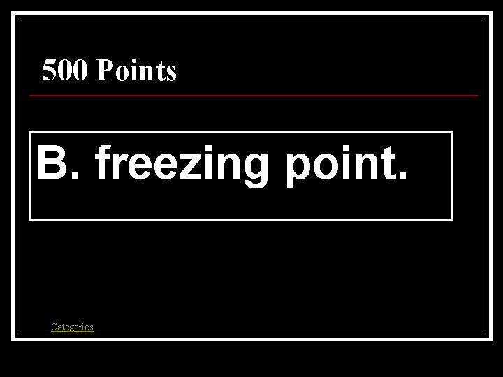 500 Points B. freezing point. Categories 