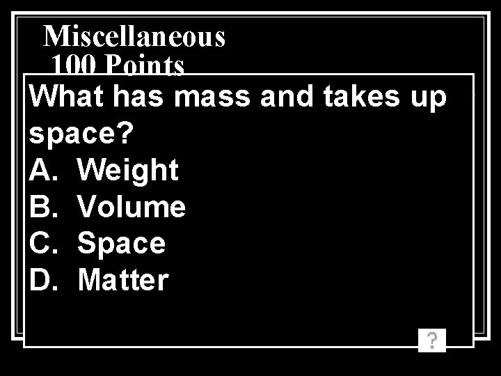 Miscellaneous 100 Points What has mass and takes up space? A. Weight B. Volume Miscellaneous 100 Points What has mass and takes up space? A. Weight B. Volume
