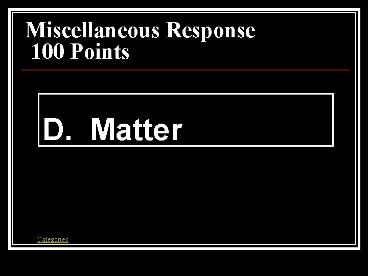 Miscellaneous Response 100 Points D. Matter Categories 