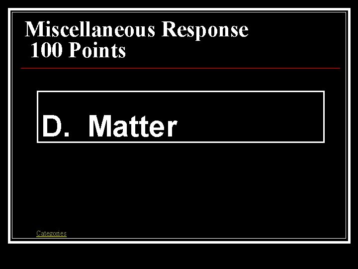 Miscellaneous Response 100 Points D. Matter Categories Miscellaneous Response 100 Points D. Matter Categories