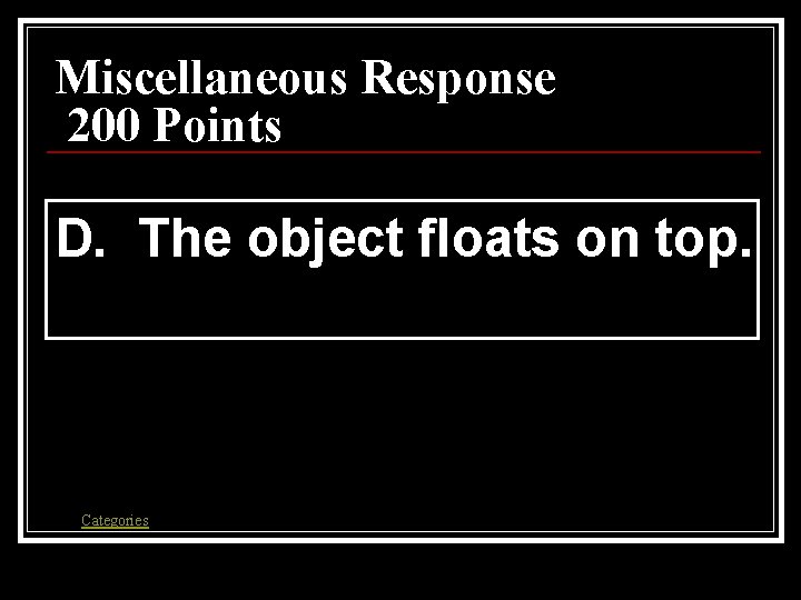 Miscellaneous Response 200 Points D. The object floats on top. Categories 