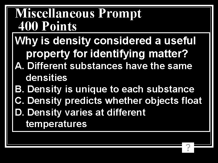 Miscellaneous Prompt 400 Points Why is density considered a useful property for identifying matter? Miscellaneous Prompt 400 Points Why is density considered a useful property for identifying matter?