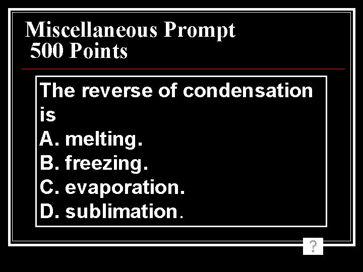 Miscellaneous Prompt 500 Points The reverse of condensation is A. melting. B. freezing. C. Miscellaneous Prompt 500 Points The reverse of condensation is A. melting. B. freezing. C.