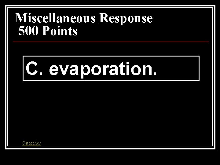 Miscellaneous Response 500 Points C. evaporation. Categories Miscellaneous Response 500 Points C. evaporation. Categories