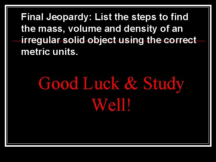 Final Jeopardy: List the steps to find the mass, volume and density of an