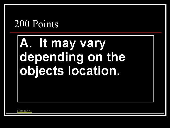 200 Points A. It may vary depending on the objects location. Categories 200 Points A. It may vary depending on the objects location. Categories