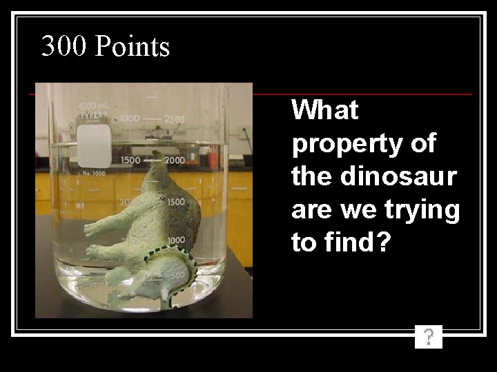 300 Points What property of the dinosaur are we trying to find? 