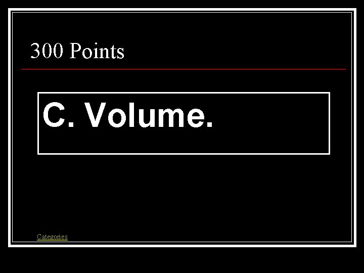 300 Points C. Volume. Categories 