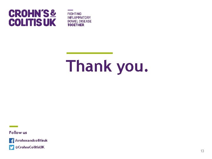 Thank you. Follow us /crohnsandcolitisuk @Crohns. Colitis. UK 13 