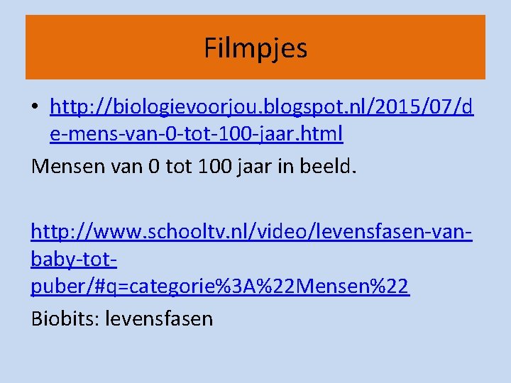Filmpjes • http: //biologievoorjou. blogspot. nl/2015/07/d e-mens-van-0 -tot-100 -jaar. html Mensen van 0 tot