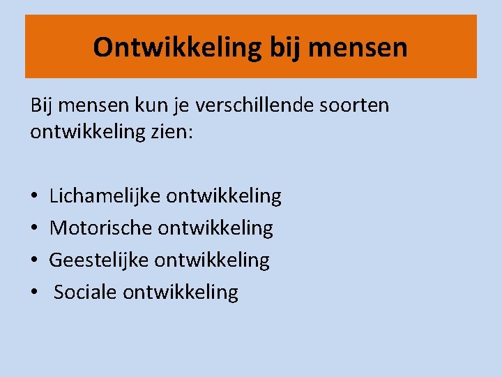 Ontwikkeling bij mensen Bij mensen kun je verschillende soorten ontwikkeling zien: • • Lichamelijke