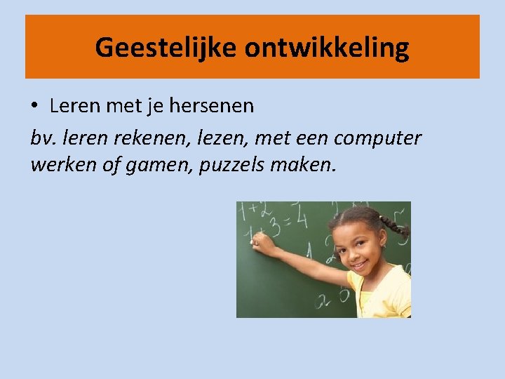 Geestelijke ontwikkeling • Leren met je hersenen bv. leren rekenen, lezen, met een computer