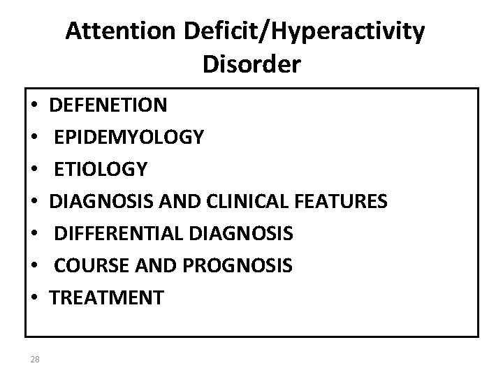 Attention Deficit/Hyperactivity Disorder • • 28 DEFENETION EPIDEMYOLOGY ETIOLOGY DIAGNOSIS AND CLINICAL FEATURES DIFFERENTIAL