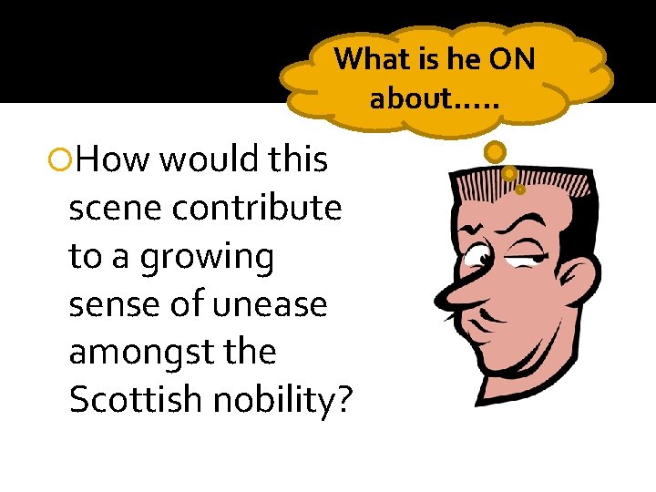 What is he ON about…. . How would this scene contribute to a growing