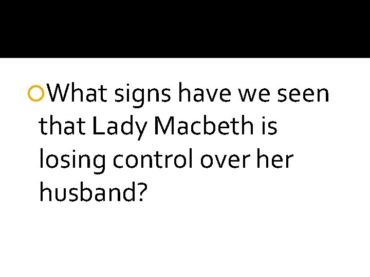  What signs have we seen that Lady Macbeth is losing control over husband?