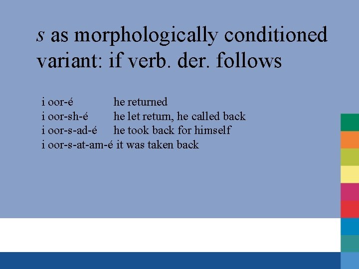 s as morphologically conditioned variant: if verb. der. follows i oor-é he returned i