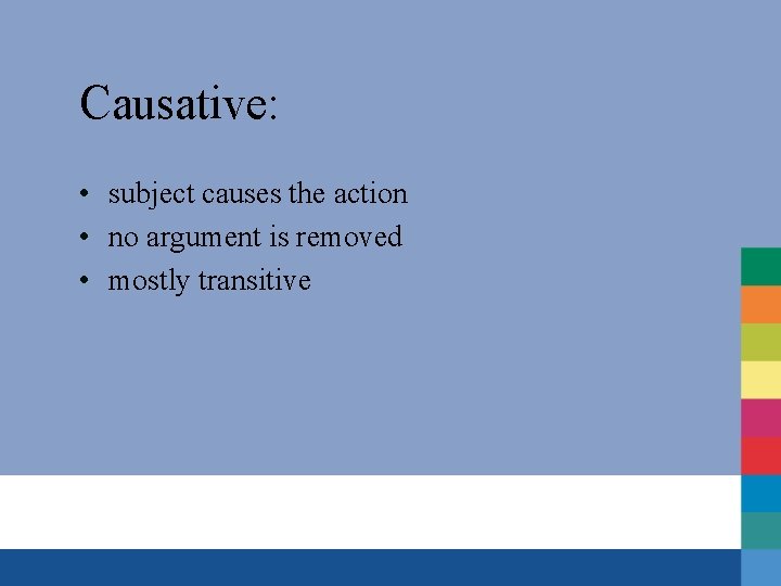 Causative: • subject causes the action • no argument is removed • mostly transitive